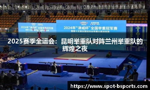 2025赛季全运会:昆明举重队对阵兰州举重队的辉煌之夜