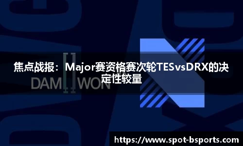 焦点战报:Major赛资格赛次轮TESvsDRX的决定性较量