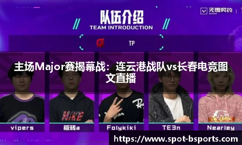 主场Major赛揭幕战:连云港战队vs长春电竞图文直播