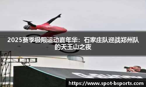 2025赛季极限运动嘉年华:石家庄队迎战郑州队的天王山之夜