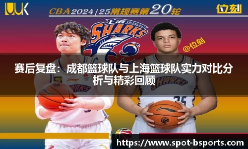 赛后复盘:成都篮球队与上海篮球队实力对比分析与精彩回顾