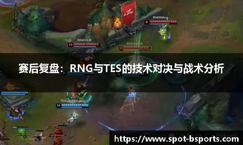 赛后复盘:RNG与TES的技术对决与战术分析