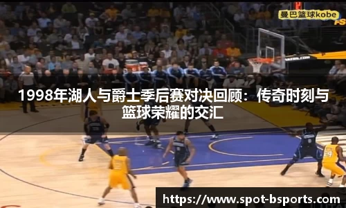 1998年湖人与爵士季后赛对决回顾：传奇时刻与篮球荣耀的交汇